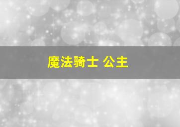 魔法骑士 公主